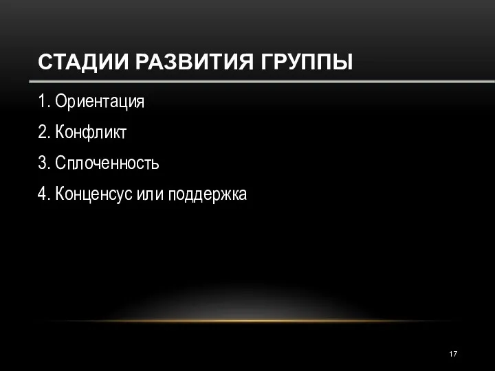 СТАДИИ РАЗВИТИЯ ГРУППЫ 1. Ориентация 2. Конфликт 3. Сплоченность 4. Конценсус или поддержка