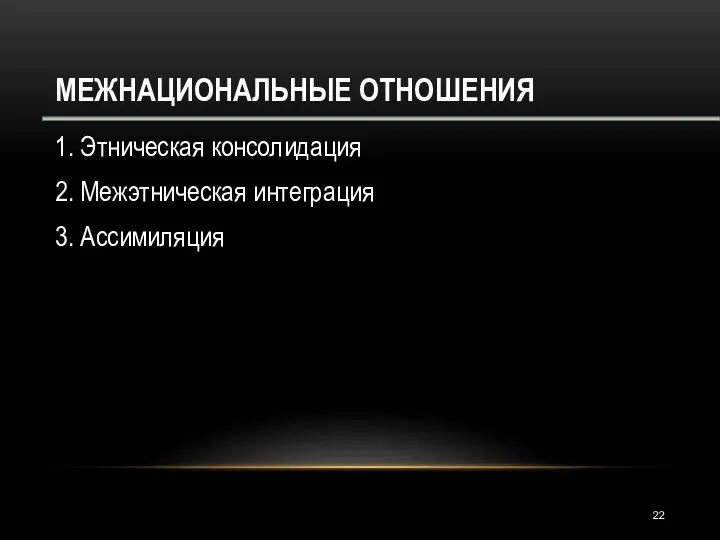 МЕЖНАЦИОНАЛЬНЫЕ ОТНОШЕНИЯ 1. Этническая консолидация 2. Межэтническая интеграция 3. Ассимиляция