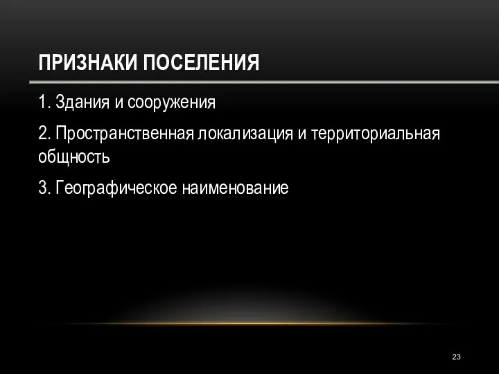 ПРИЗНАКИ ПОСЕЛЕНИЯ 1. Здания и сооружения 2. Пространственная локализация и территориальная общность 3. Географическое наименование