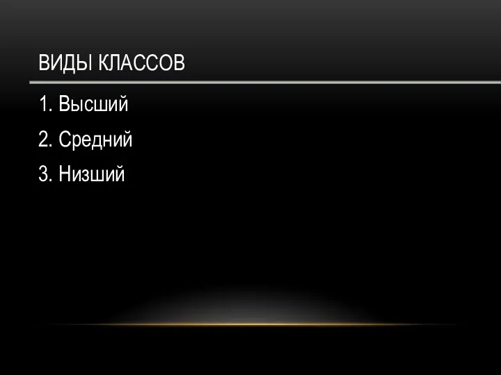 ВИДЫ КЛАССОВ 1. Высший 2. Средний 3. Низший