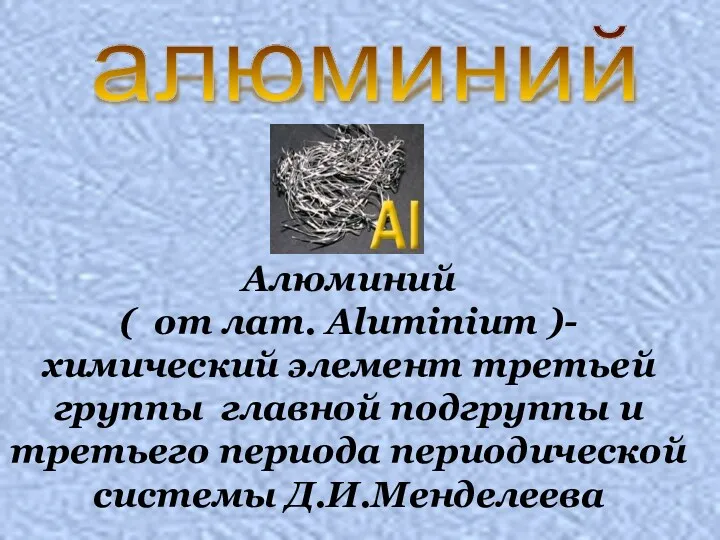 Алюминий ( от лат. Aluminium )- химический элемент третьей группы