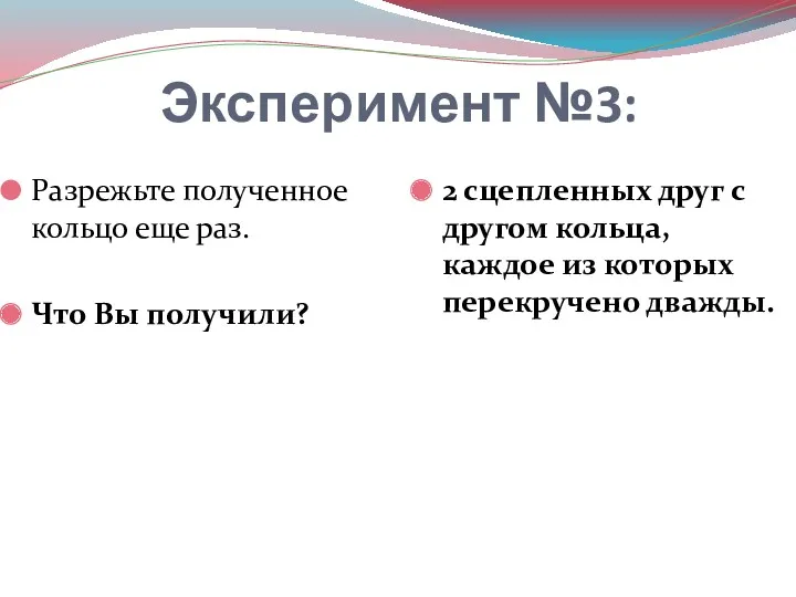 Эксперимент №3: Разрежьте полученное кольцо еще раз. Что Вы получили?