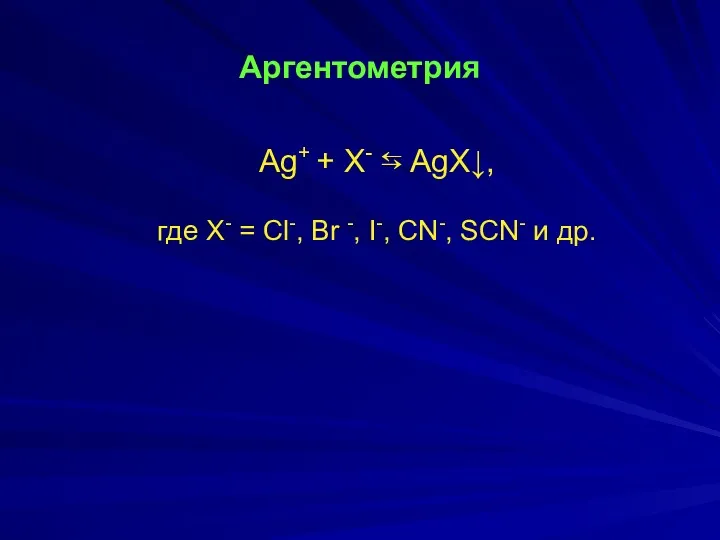 Аргентометрия Ag+ + Х- ⇆ AgХ↓, где Х- = Cl-,