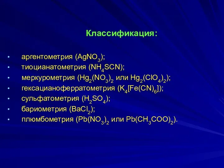 Классификация: аргентометрия (АgNO3); тиоцианатометрия (NH4SCN); меркурометрия (Hg2(NO3)2 или Hg2(ClO4)2); гексацианоферратометрия