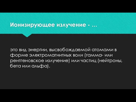 Ионизирующее излучение - … это вид энергии, высвобождаемой атомами в