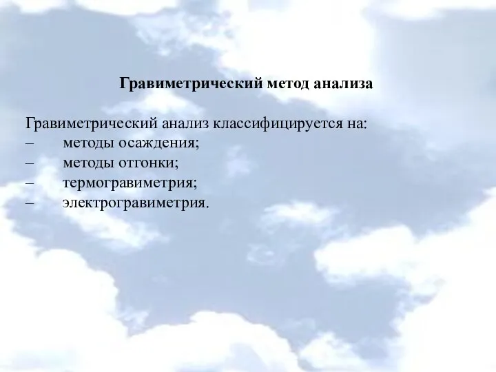 Гравиметрический метод анализа Гравиметрический анализ классифицируется на: – методы осаждения;