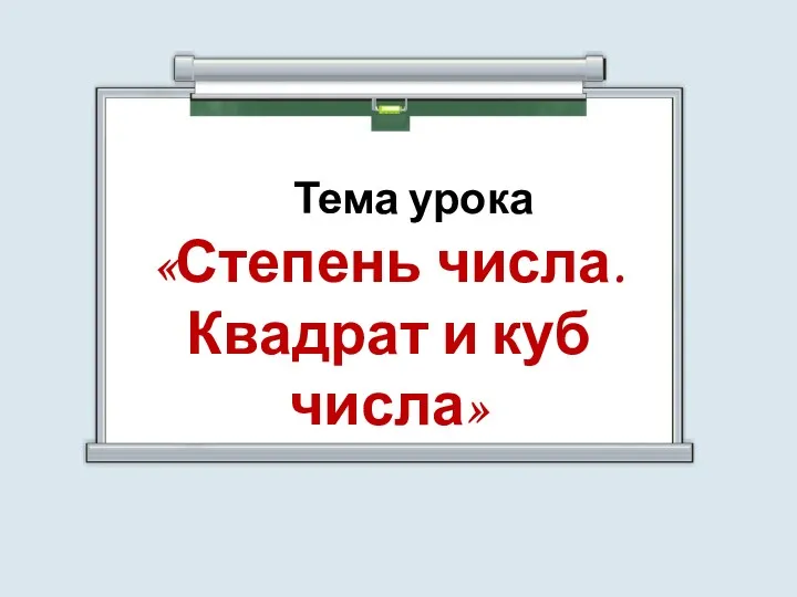 Тема урока «Степень числа. Квадрат и куб числа»