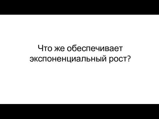 Что же обеспечивает экспоненциальный рост?