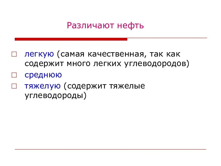 Различают нефть легкую (самая качественная, так как содержит много легких углеводородов) среднюю тяжелую (содержит тяжелые углеводороды)