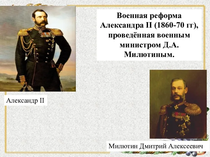 Александр II Милютин Дмитрий Алексеевич Военная реформа Александра II (1860-70 гг), проведённая военным министром Д.А. Милютиным.