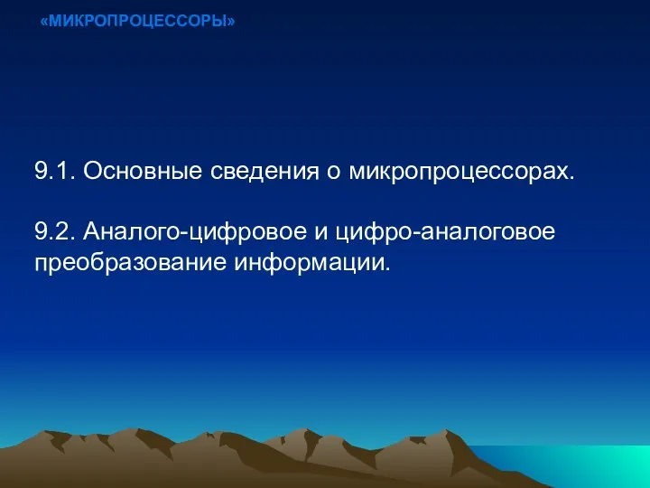 «МИКРОПРОЦЕССОРЫ» 9.1. Основные сведения о микропроцессорах. 9.2. Аналого-цифровое и цифро-аналоговое преобразование информации.