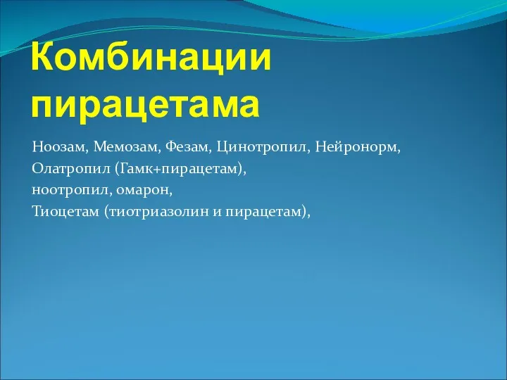 Комбинации пирацетама Ноозам, Мемозам, Фезам, Цинотропил, Нейронорм, Олатропил (Гамк+пирацетам), ноотропил, омарон, Тиоцетам (тиотриазолин и пирацетам),