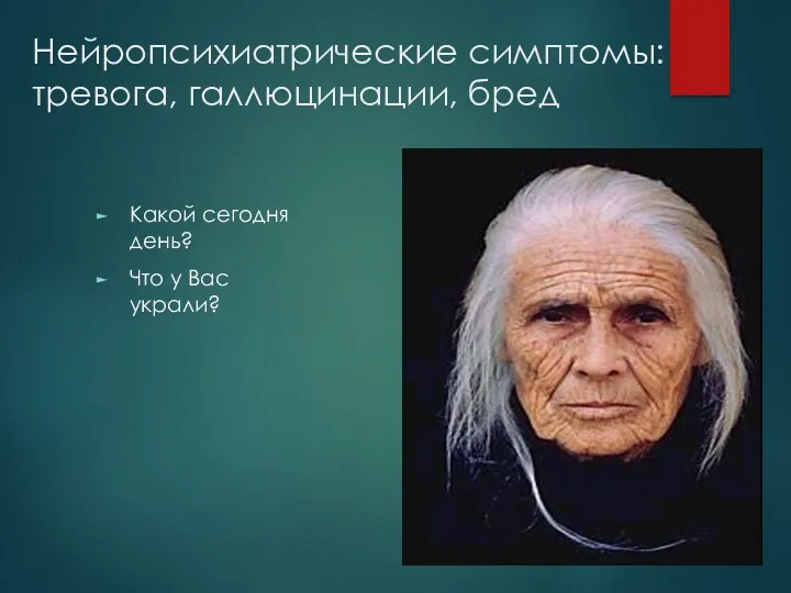 Нейропсихиатрические симптомы: тревога, галлюцинации, бред Какой сегодня день? Что у Вас украли?