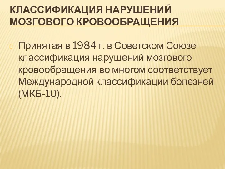 КЛАССИФИКАЦИЯ НАРУШЕНИЙ МОЗГОВОГО КРОВООБРАЩЕНИЯ Принятая в 1984 г. в Советском