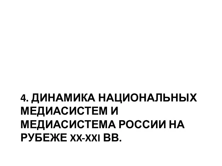 4. ДИНАМИКА НАЦИОНАЛЬНЫХ МЕДИАСИСТЕМ И МЕДИАСИСТЕМА РОССИИ НА РУБЕЖЕ XX-XXI ВВ.