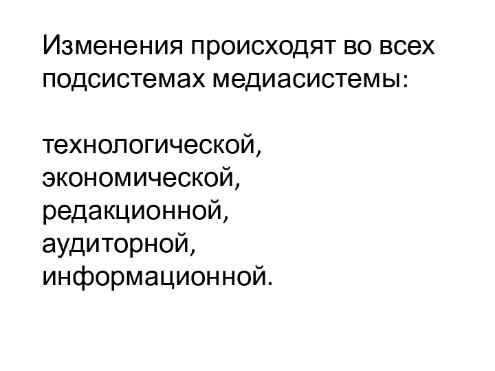 Изменения происходят во всех подсистемах медиасистемы: технологической, экономической, редакционной, аудиторной, информационной.