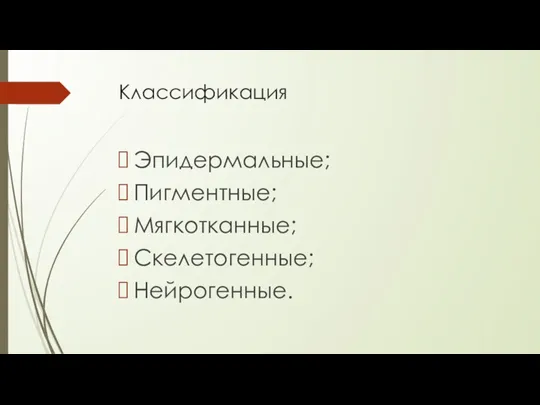 Классификация Эпидермальные; Пигментные; Мягкотканные; Скелетогенные; Нейрогенные.