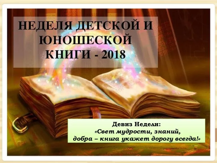 Девиз Недели: «Свет мудрости, знаний, добра – книга укажет дорогу всегда!»