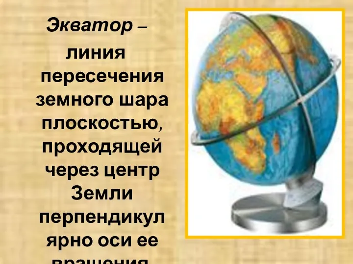 Экватор – линия пересечения земного шара плоскостью, проходящей через центр Земли перпендикулярно оси ее вращения.