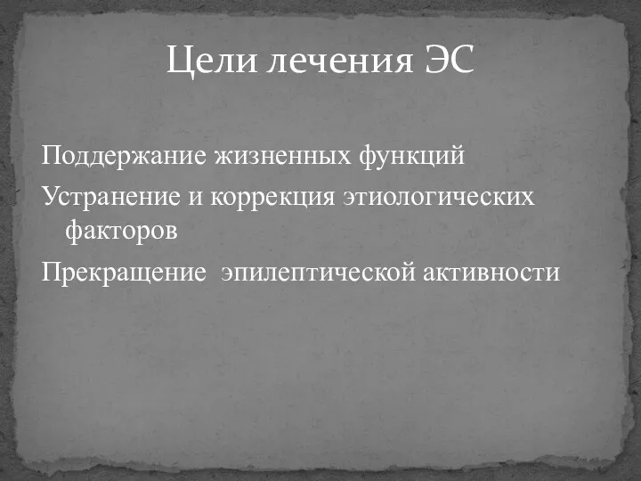 Цели лечения ЭС Поддержание жизненных функций Устранение и коррекция этиологических факторов Прекращение эпилептической активности