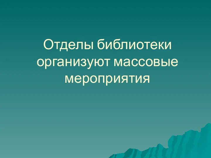 Отделы библиотеки организуют массовые мероприятия