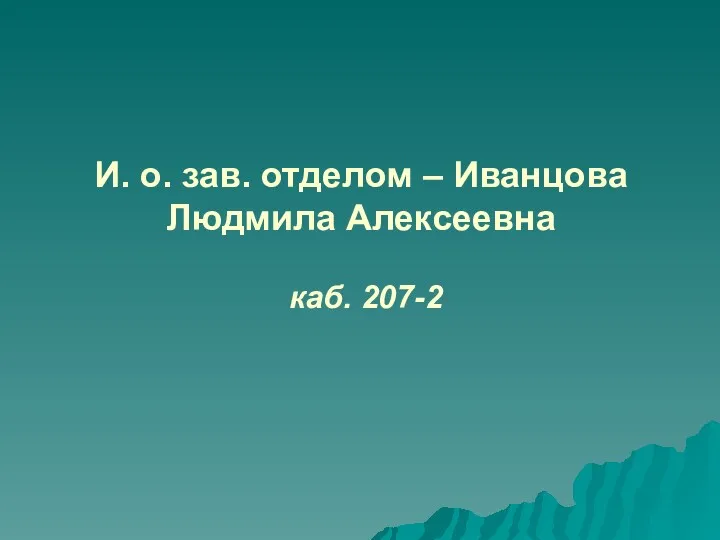 И. о. зав. отделом – Иванцова Людмила Алексеевна каб. 207-2