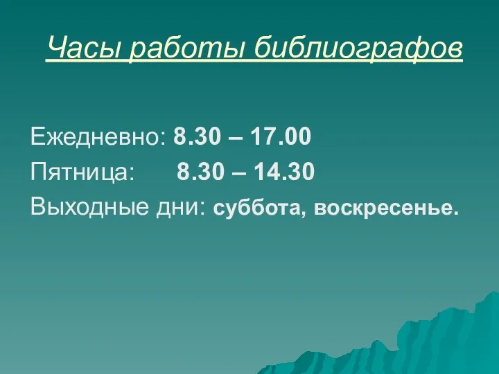 Часы работы библиографов Ежедневно: 8.30 – 17.00 Пятница: 8.30 – 14.30 Выходные дни: суббота, воскресенье.