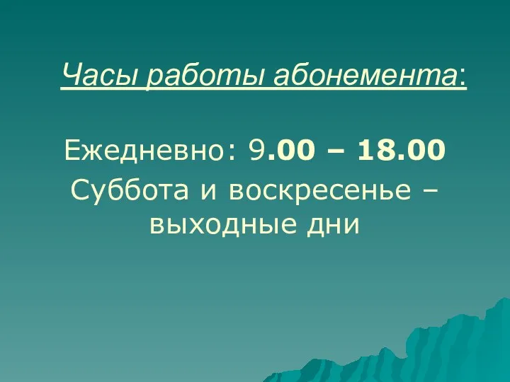 Часы работы абонемента: Ежедневно: 9.00 – 18.00 Суббота и воскресенье – выходные дни