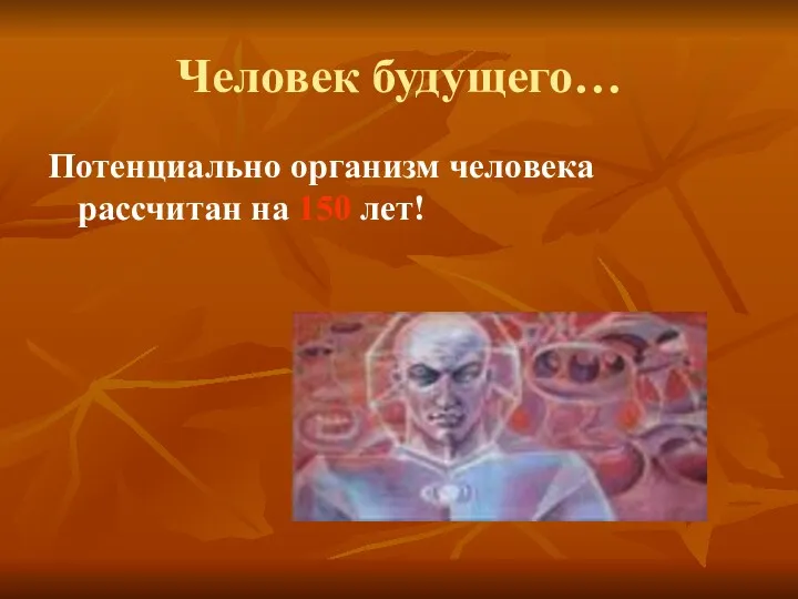 Человек будущего… Потенциально организм человека рассчитан на 150 лет!