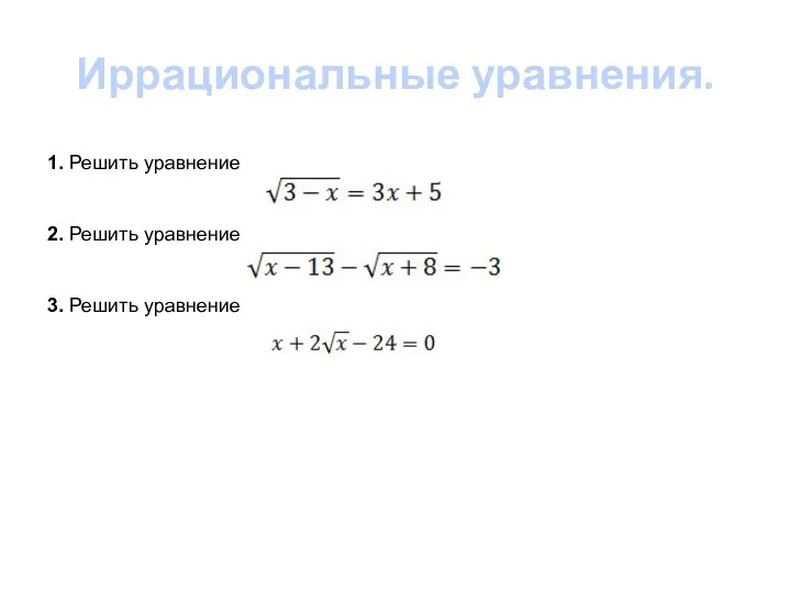 Иррациональные уравнения. 1. Решить уравнение 2. Решить уравнение 3. Решить уравнение