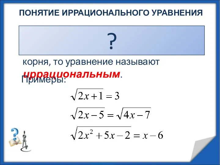 ПОНЯТИЕ ИРРАЦИОНАЛЬНОГО УРАВНЕНИЯ Если в уравнении переменная содержится под знаком