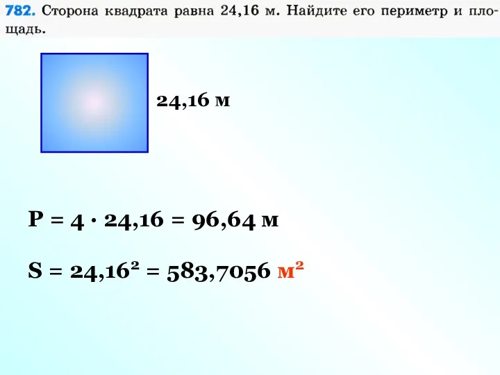 24,16 м P = 4 · 24,16 = 96,64 м S = 24,162 = 583,7056 м2