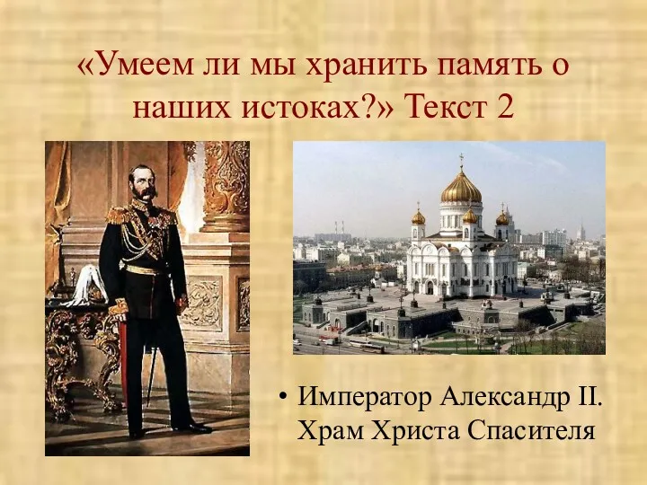 «Умеем ли мы хранить память о наших истоках?» Текст 2 Император Александр II. Храм Христа Спасителя