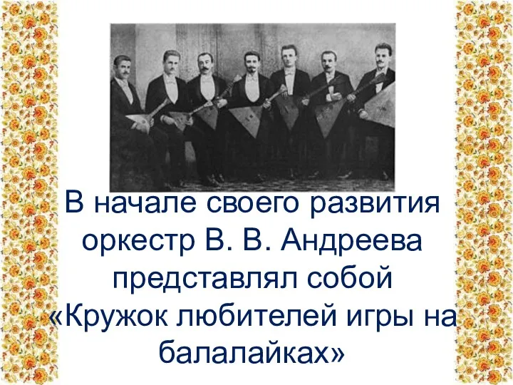 В начале своего развития оркестр В. В. Андреева представлял собой «Кружок любителей игры на балалайках»