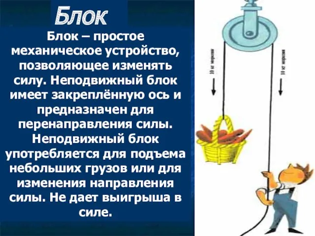 Блок Блок – простое механическое устройство, позволяющее изменять силу. Неподвижный блок имеет закреплённую