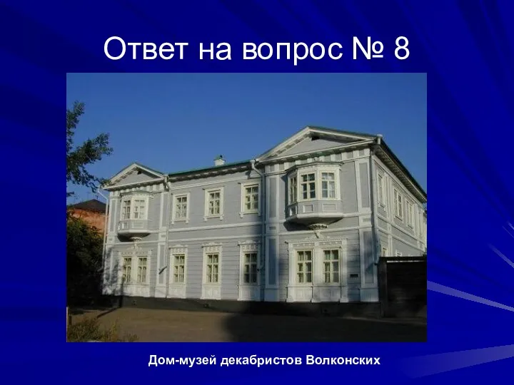 Ответ на вопрос № 8 Дом-музей декабристов Волконских