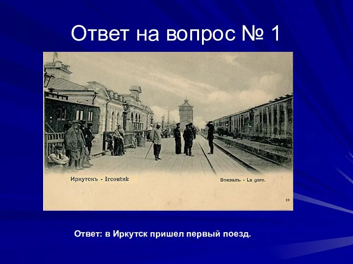 Ответ на вопрос № 1 Ответ: в Иркутск пришел первый поезд.