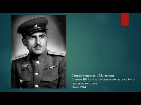 Самвел Минасович Матевосян В июне 1941 г. – заместитель политрука 84-го стрелкового полка. Фото 1944 г.