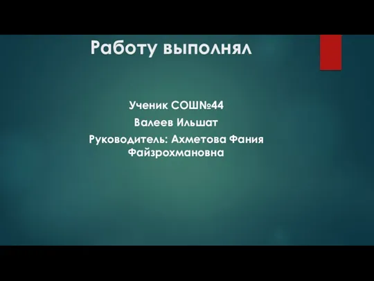 Работу выполнял Ученик СОШ№44 Валеев Ильшат Руководитель: Ахметова Фания Файзрохмановна