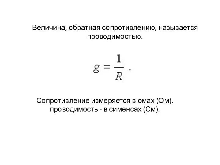 Величина, обратная сопротивлению, называется проводимостью. Сопротивление измеряется в омах (Ом), проводимость - в сименсах (См).