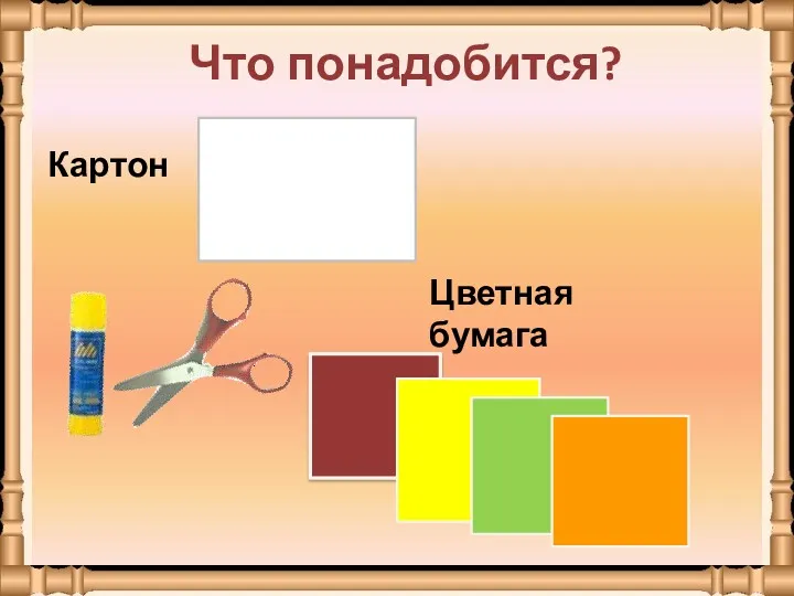 Что понадобится? Картон Цветная бумага