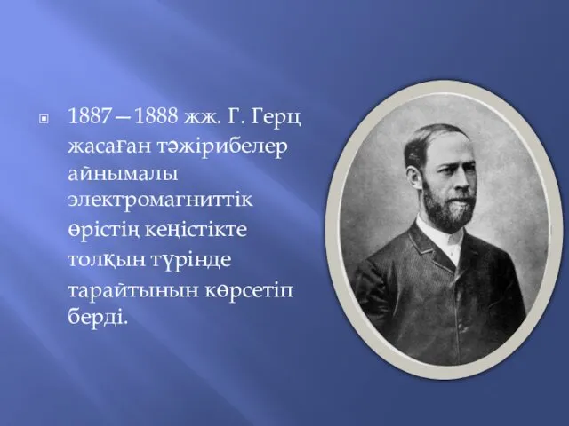 1887—1888 жж. Г. Герц жасаған тәжірибелер айнымалы электромагниттік өрістің кеңістікте толқын түрінде тарайтынын көрсетіп берді.