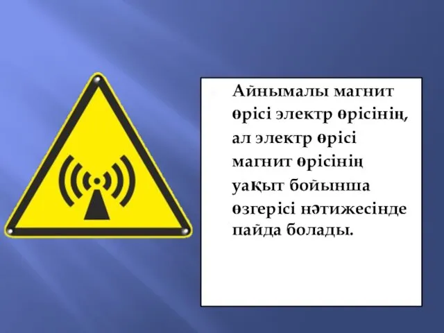 Айнымалы магнит өрісі электр өрісінің, ал электр өрісі магнит өрісінің уақыт бойынша өзгерісі нәтижесінде пайда болады.