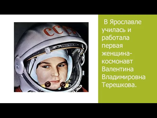 В Ярославле училась и работала первая женщина-космонавт Валентина Владимировна Терешкова.