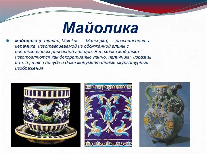 Майолика майолика (о титал. Maiolica — Мальорка) — разновидность керамика, изготавливаемой из обожжённой