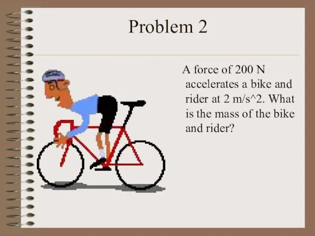 Problem 2 A force of 200 N accelerates a bike