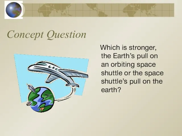 Concept Question Which is stronger, the Earth’s pull on an