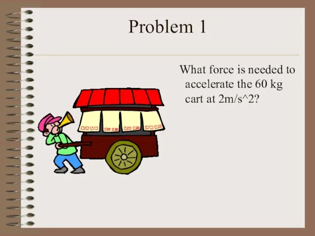 Problem 1 What force is needed to accelerate the 60 kg cart at 2m/s^2?