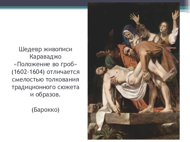 Шедевр живописи Караваджо «Положение во гроб» (1602-1604) отличается смелостью толкования традиционного сюжета и образов. (Барокко)