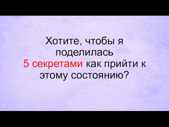 Хотите, чтобы я поделилась 5 секретами как прийти к этому состоянию?